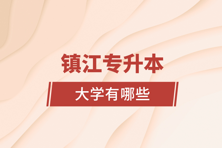 鎮(zhèn)江專升本大學(xué)有哪些?