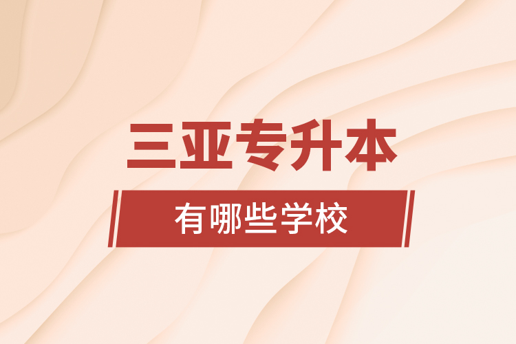 三亞專(zhuān)升本有哪些學(xué)校？