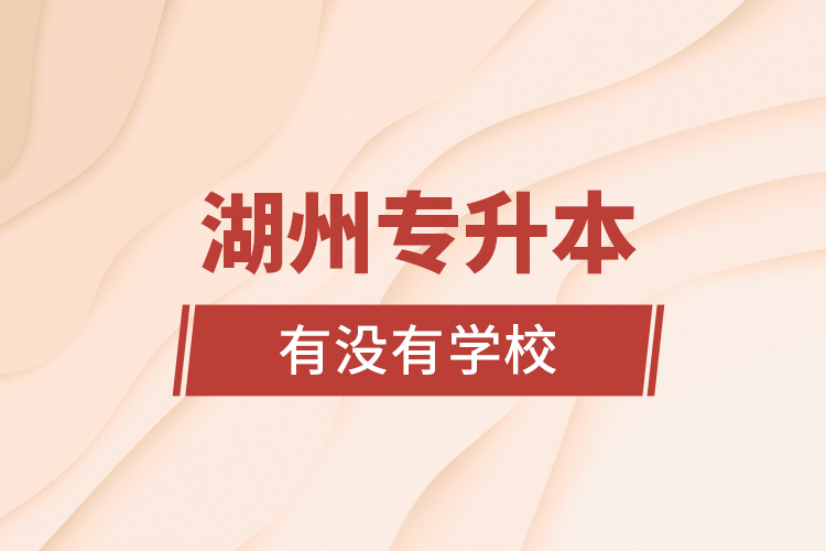 湖州專(zhuān)升本有沒(méi)有學(xué)校？