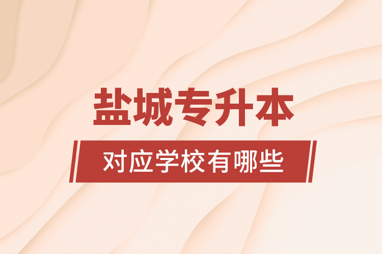 鹽城專升本對應學校有哪些?