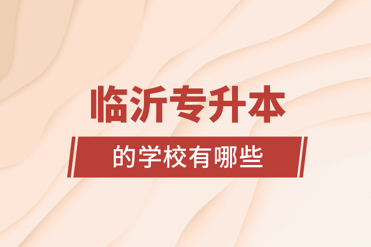 臨沂專(zhuān)升本的學(xué)校有哪些？