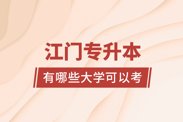 江門專升本有哪些大學(xué)可以考？