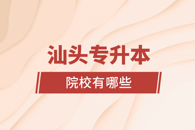 汕頭專升本院校有哪些？