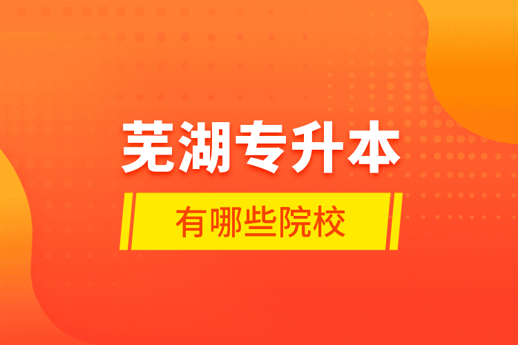 蕪湖專升本有哪些學(xué)校?