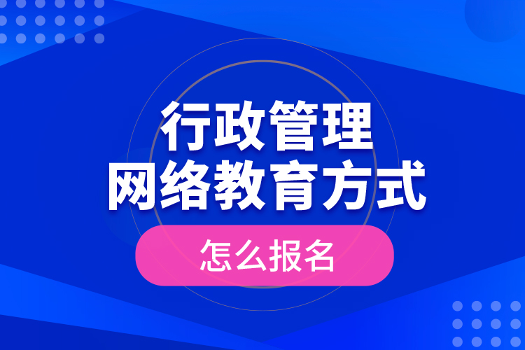 行政管理網(wǎng)絡教育方式怎么報名？