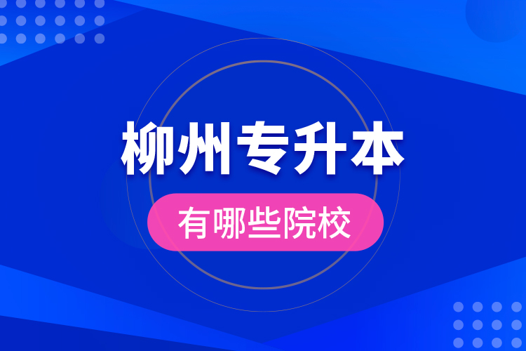 柳州專升本有哪些院校？