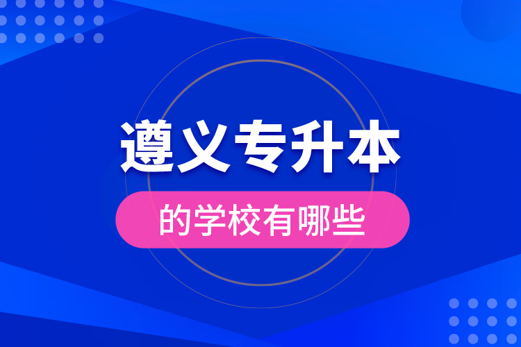 遵義專升本的學(xué)校有哪些？