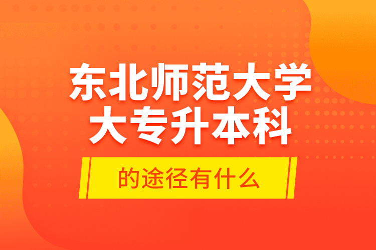 東北師范大學大專升本科的途徑有什么？