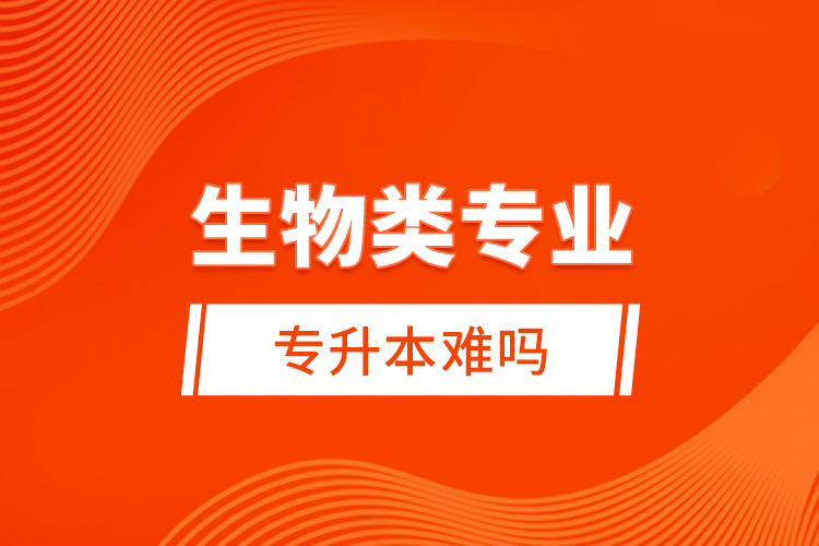 生物類專業(yè)專升本難嗎？
