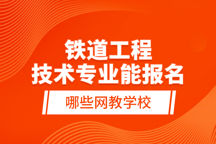 鐵道工程技術專業(yè)能報名哪些網教學校