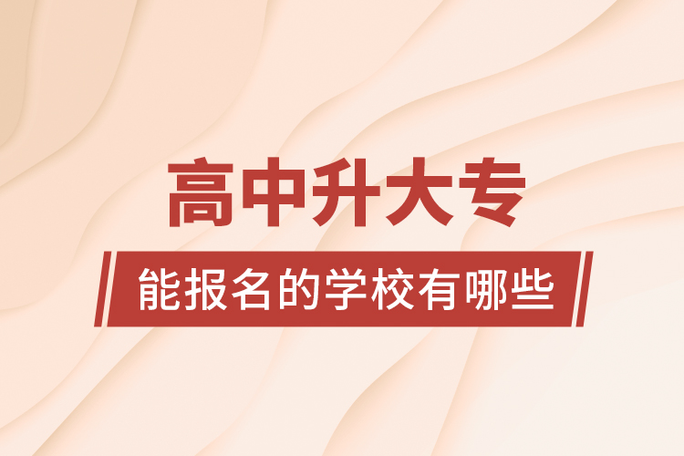高中升大專能報(bào)名的學(xué)校有哪些？