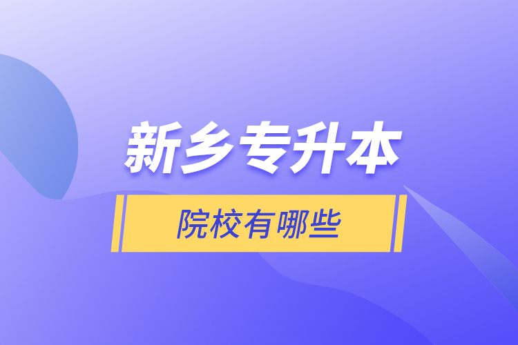 新鄉(xiāng)專升本院校有哪些?