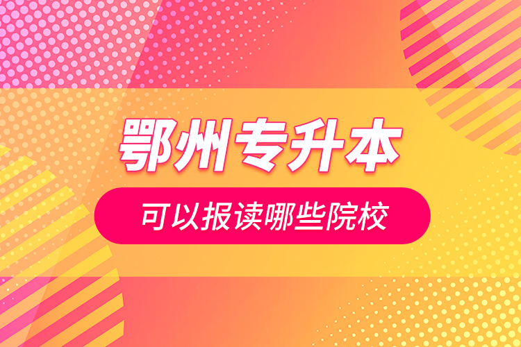鄂州專升本可以報(bào)讀哪些院校？