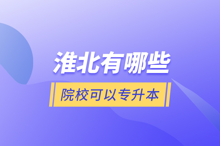 淮北有哪些院校可以專升本？