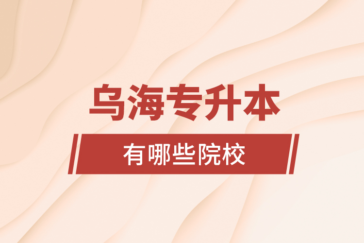 烏海專升本有哪些院校？