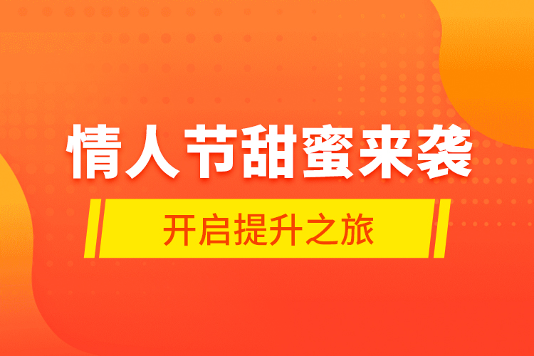 情人節(jié)甜蜜來襲，開啟提升之旅