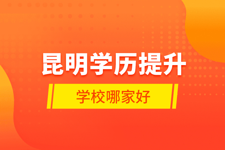 昆明學(xué)歷提升學(xué)校哪家好?