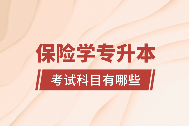 保險(xiǎn)學(xué)專(zhuān)升本考試科目有哪些？