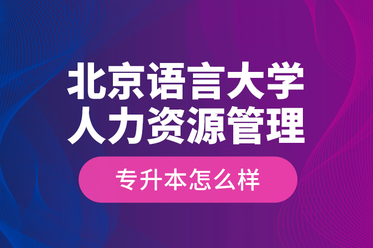 北京語言大學(xué)人力資源管理專升本怎么樣？
