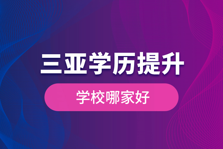 三亞學歷提升學校哪家好？
