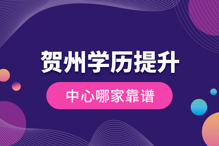 賀州學(xué)歷提升中心哪家靠譜?