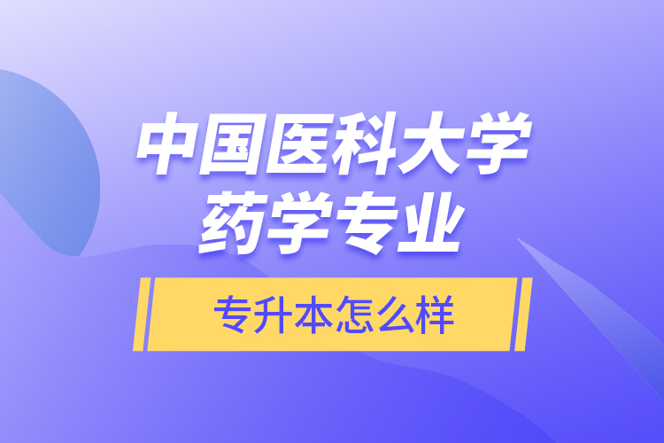 中國醫(yī)科大學藥學專業(yè)專升本怎么樣？