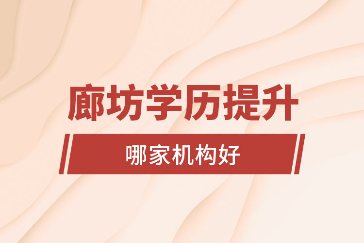 廊坊學歷提升哪家機構好？