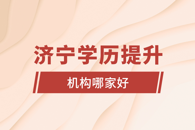 濟(jì)寧學(xué)歷提升機(jī)構(gòu)哪家好？