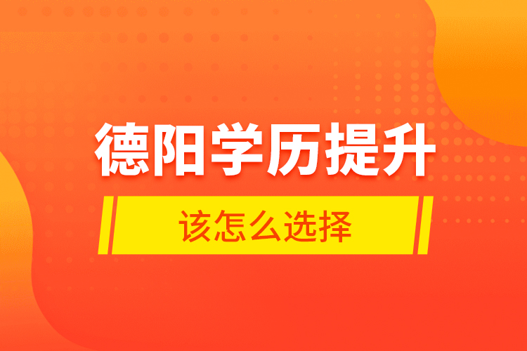 德陽學歷提升該怎么選擇？