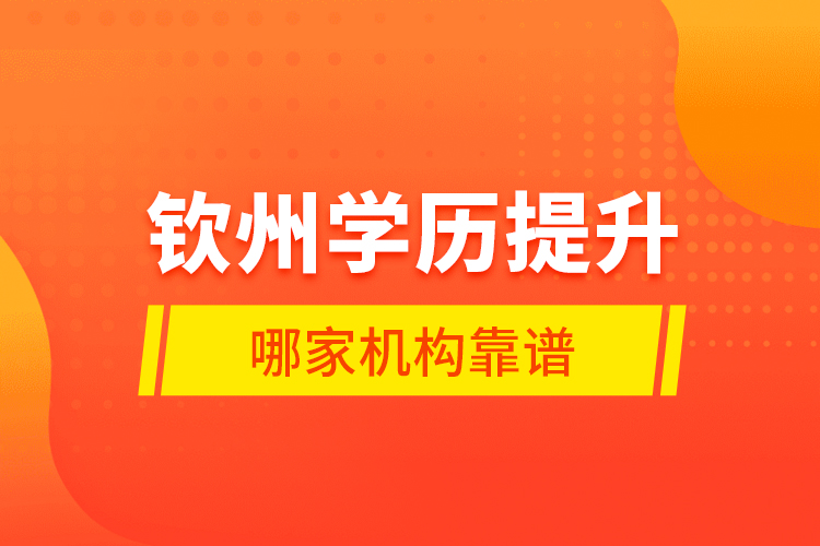 欽州學(xué)歷提升哪家機構(gòu)靠譜？