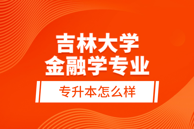 吉林大學(xué)金融學(xué)專業(yè)專升本怎么樣？