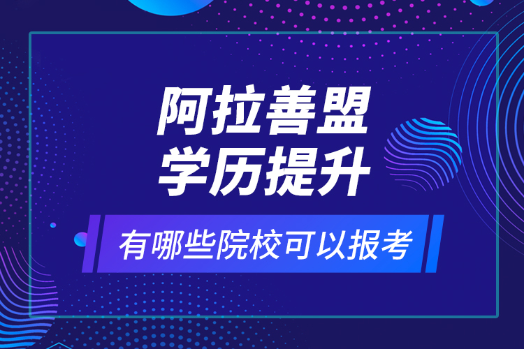 阿拉善盟學歷提升有哪些院?？梢詧罂?？