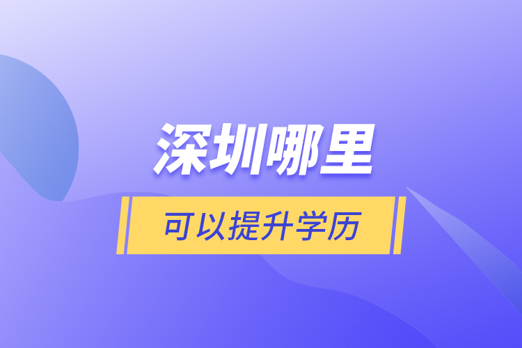 深圳哪里可以提升學(xué)歷？