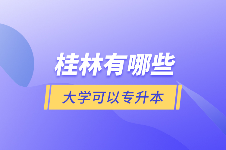 桂林有哪些大學(xué)可以專升本?
