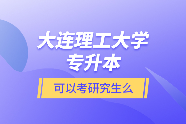 大連理工大學(xué)專升本可以考研究生么？