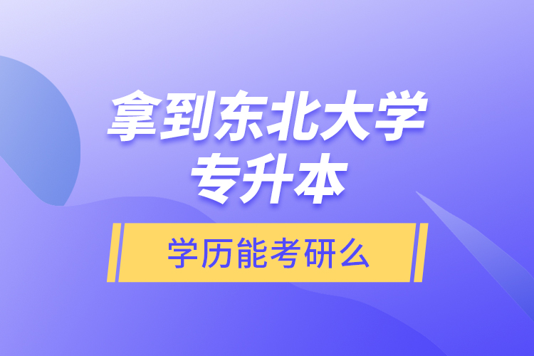 拿到東北大學(xué)專升本學(xué)歷能考研么？