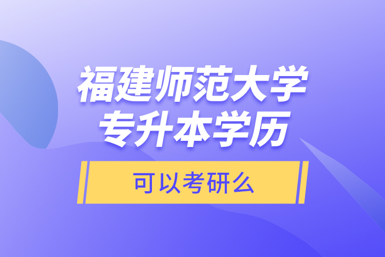 福建師范大學(xué)專升本學(xué)歷可以考研么？