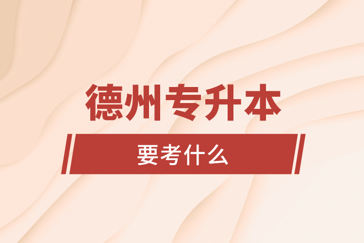 德州專升本要考什么？