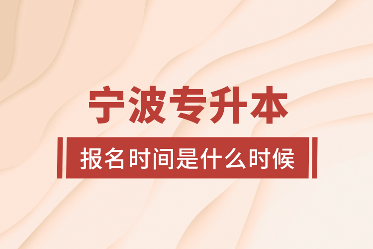 寧波專升本報(bào)名時(shí)間是什么時(shí)候？