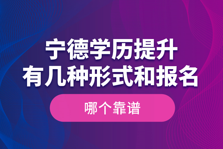寧德學(xué)歷提升有幾種形式和報(bào)名哪個(gè)靠譜？