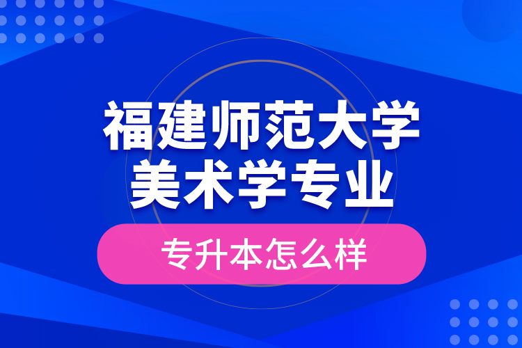 福建師范大學美術(shù)學專業(yè)專升本怎么樣？