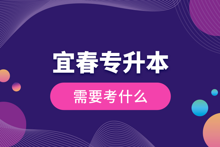宜春專升本需要考什么？