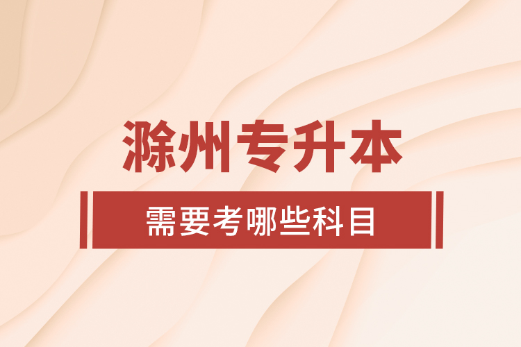 滁州專升本需要考哪些科目？