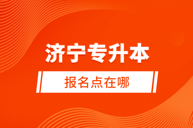 濟(jì)寧專升本報(bào)名點(diǎn)在哪？