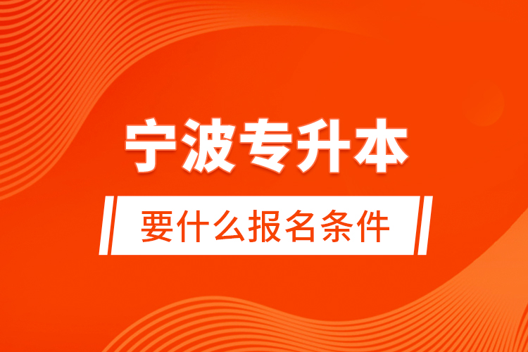 寧波專升本要什么報(bào)名條件?