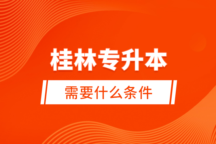 桂林專升本需要什么條件？