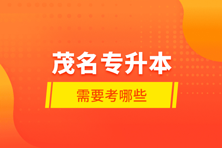 茂名專升本需要考哪些？