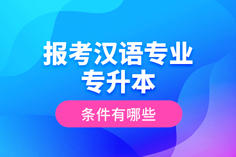 報(bào)考漢語專業(yè)專升本的條件有哪些？