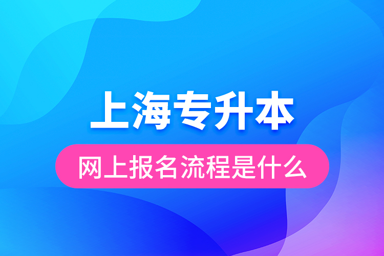 上海專升本網(wǎng)上報名流程是什么?