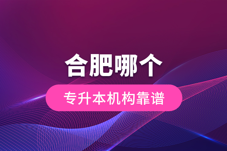 合肥哪個專升本機(jī)構(gòu)靠譜？